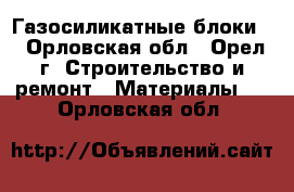 Газосиликатные блоки  - Орловская обл., Орел г. Строительство и ремонт » Материалы   . Орловская обл.